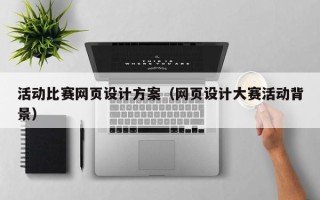 泗阳活动比赛网页设计方案（网页设计大赛活动背景）